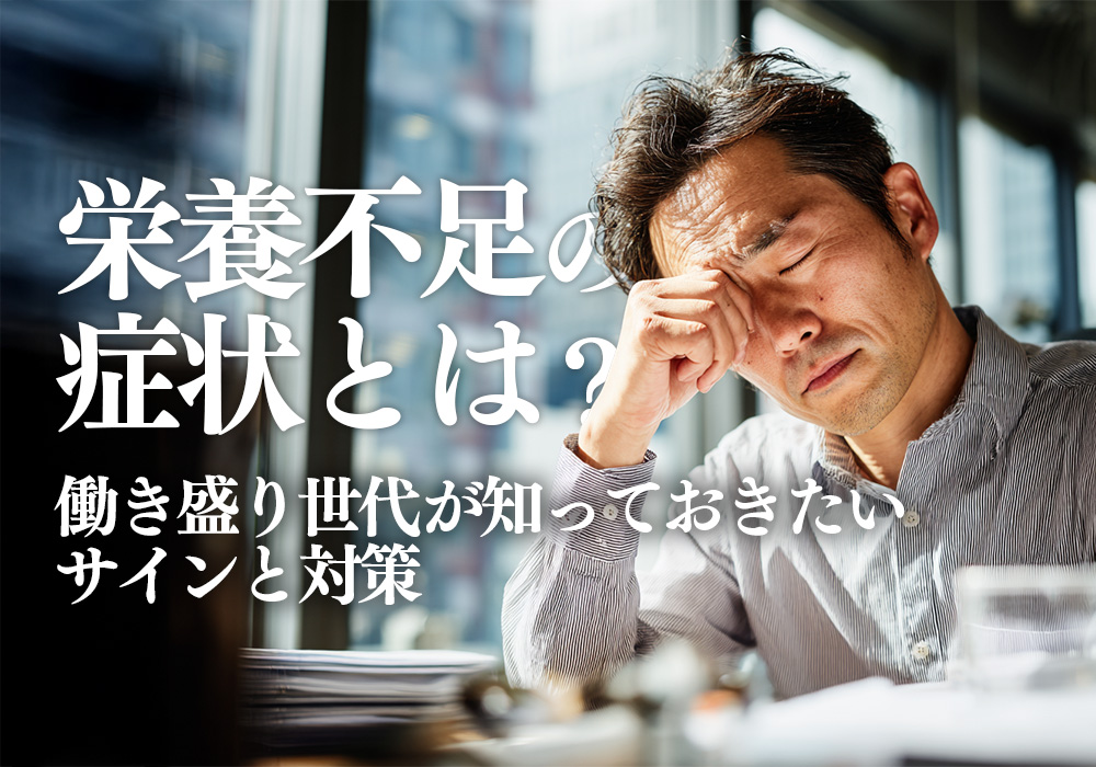 栄養不足の症状とは？働き盛り世代が知っておきたいサインと対策