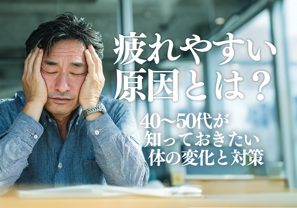 疲れやすい原因とは？40〜50代が知っておきたい体の変化と対策