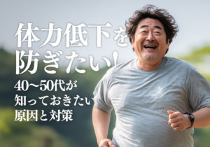 体力低下を防ぎたい！40〜50代が知っておきたい原因と対策